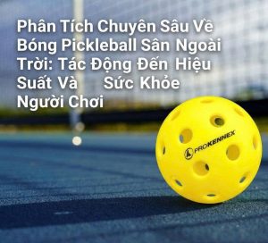 Phân Tích Chuyên Sâu Về Bóng Pickleball Sân Ngoài Trời: Tác Động Đến Hiệu Suất Và Sức Khỏe Người Chơi
