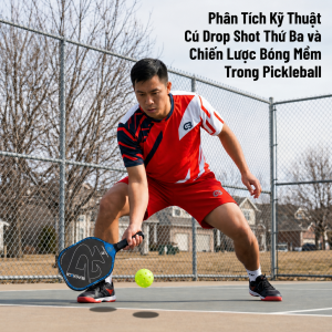 Phân Tích Kỹ Thuật Chuyên Sâu Cú Drop Shot Thứ Ba và Chiến Lược Bóng Mềm Trong Pickleball